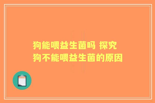 狗能喂益生菌吗 探究狗不能喂益生菌的原因
