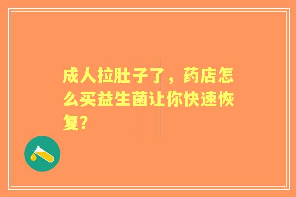 成人拉肚子了，药店怎么买益生菌让你快速恢复？