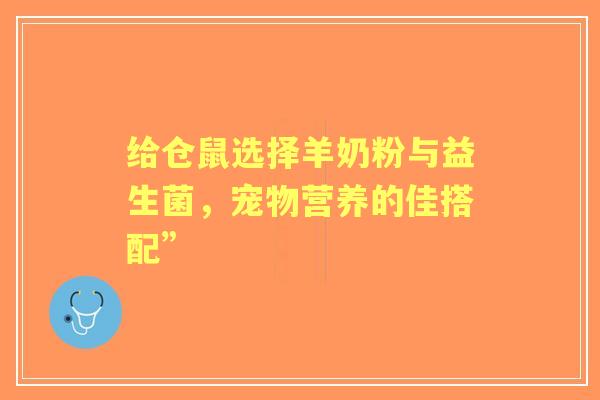 给仓鼠选择羊奶粉与益生菌，宠物营养的佳搭配”