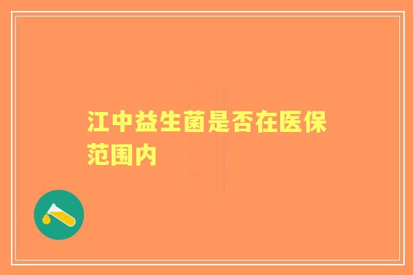 江中益生菌是否在医保范围内