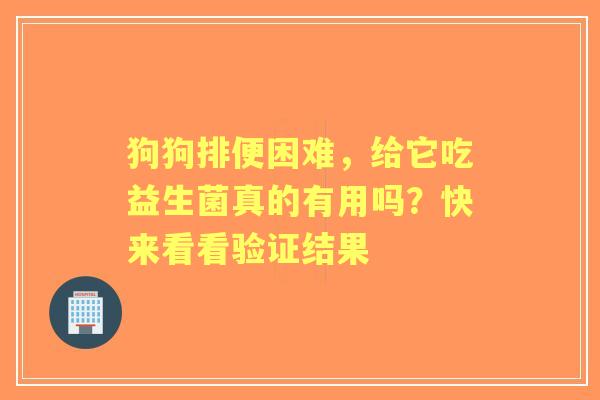 狗狗排便困难，给它吃益生菌真的有用吗？快来看看验证结果