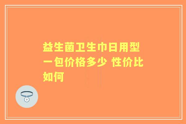 益生菌卫生巾日用型 一包价格多少 性价比如何