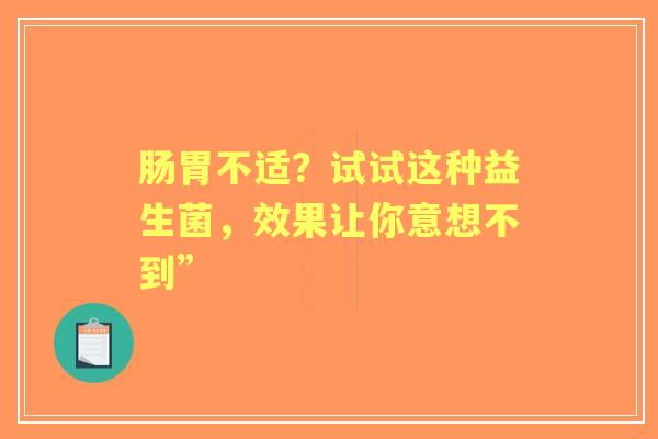 肠胃不适？试试这种益生菌，效果让你意想不到”