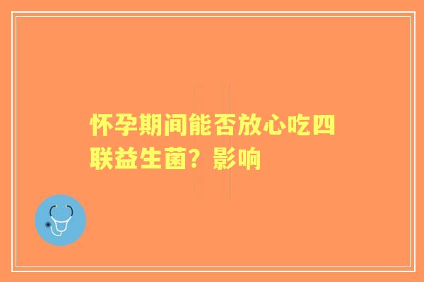 怀孕期间能否放心吃四联益生菌？影响