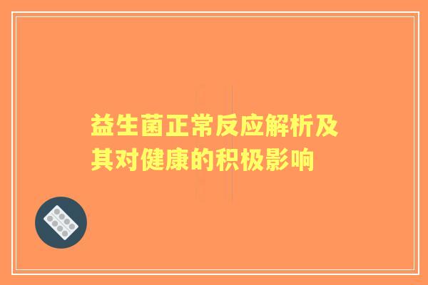 益生菌正常反应解析及其对健康的积极影响