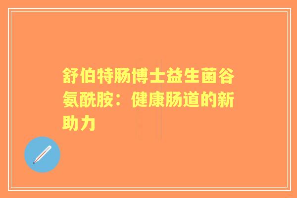 舒伯特肠博士益生菌谷氨酰胺：健康肠道的新助力