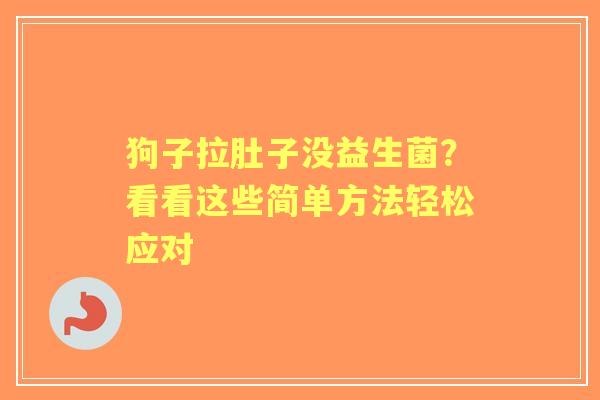 狗子拉肚子没益生菌？看看这些简单方法轻松应对