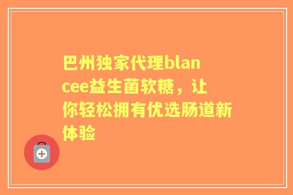 巴州独家代理blancee益生菌软糖，让你轻松拥有优选肠道新体验