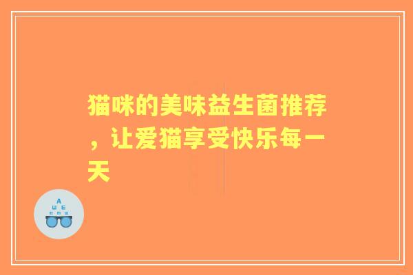 猫咪的美味益生菌推荐，让爱猫享受快乐每一天