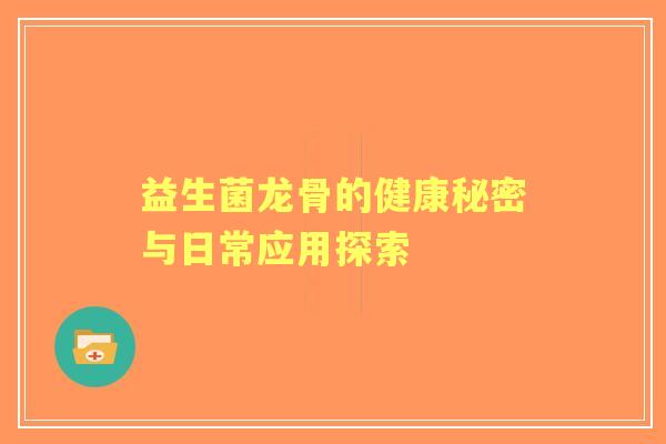 益生菌龙骨的健康秘密与日常应用探索