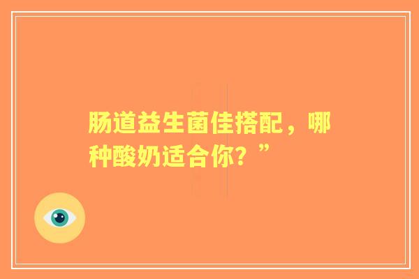 肠道益生菌佳搭配，哪种酸奶适合你？”