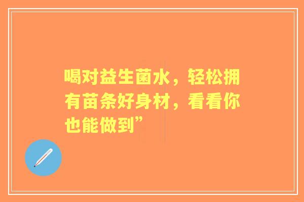 喝对益生菌水，轻松拥有苗条好身材，看看你也能做到”