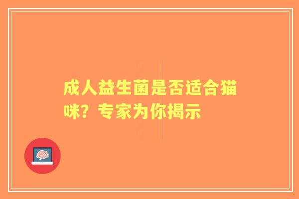 成人益生菌是否适合猫咪？专家为你揭示