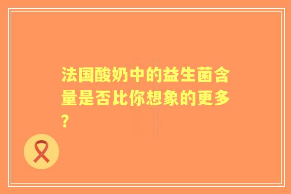 法国酸奶中的益生菌含量是否比你想象的更多？