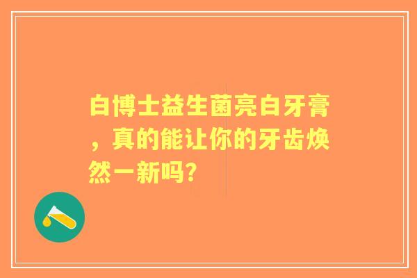 白博士益生菌亮白牙膏，真的能让你的牙齿焕然一新吗？