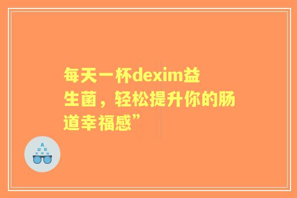 每天一杯dexim益生菌，轻松提升你的肠道幸福感”