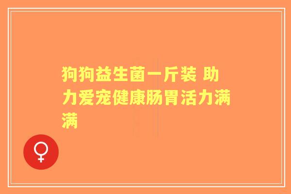 狗狗益生菌一斤装 助力爱宠健康肠胃活力满满
