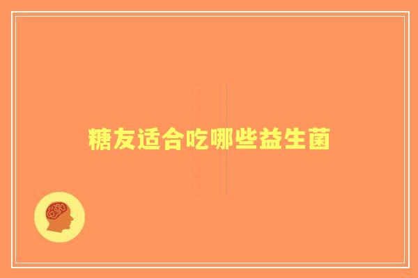 糖友适合吃哪些益生菌