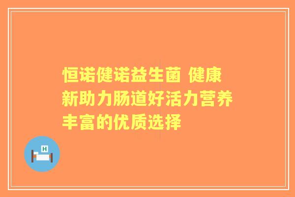 恒诺健诺益生菌 健康新助力肠道好活力营养丰富的优质选择
