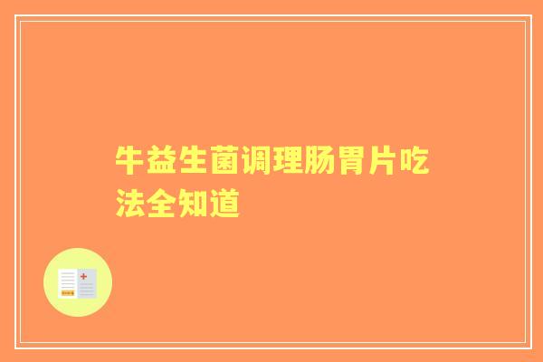 牛益生菌调理肠胃片吃法全知道