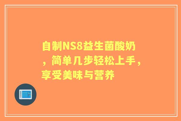 自制NS8益生菌酸奶，简单几步轻松上手，享受美味与营养