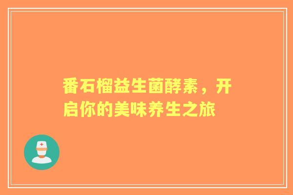 番石榴益生菌酵素，开启你的美味养生之旅