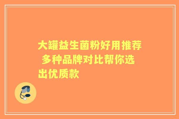 大罐益生菌粉好用推荐 多种品牌对比帮你选出优质款