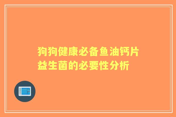 狗狗健康必备鱼油钙片益生菌的必要性分析