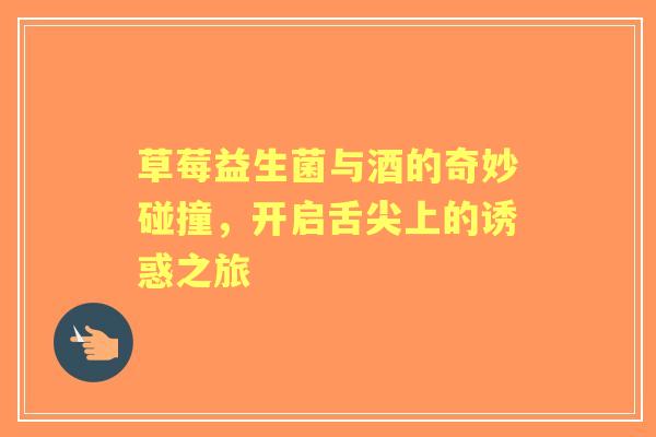 草莓益生菌与酒的奇妙碰撞，开启舌尖上的诱惑之旅