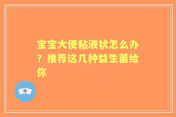 宝宝大便粘液状怎么办？推荐这几种益生菌给你