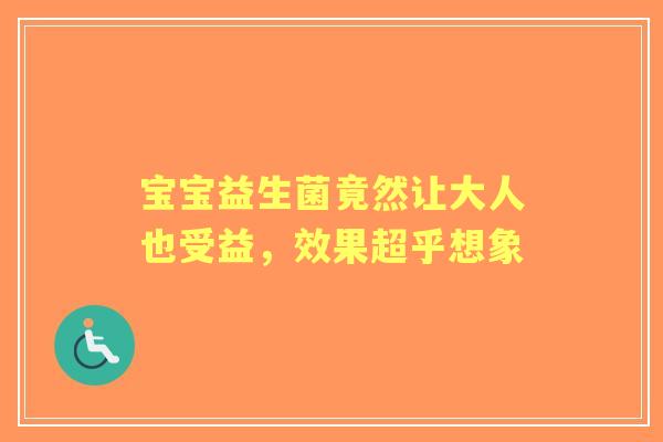 宝宝益生菌竟然让大人也受益，效果超乎想象