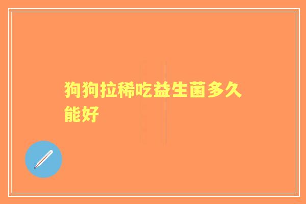 狗狗拉稀吃益生菌多久能好
