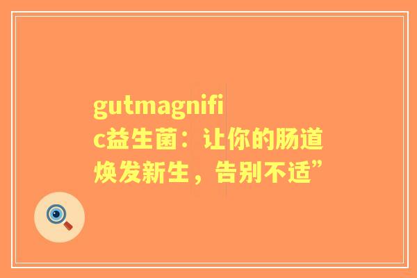 gutmagnific益生菌：让你的肠道焕发新生，告别不适”
