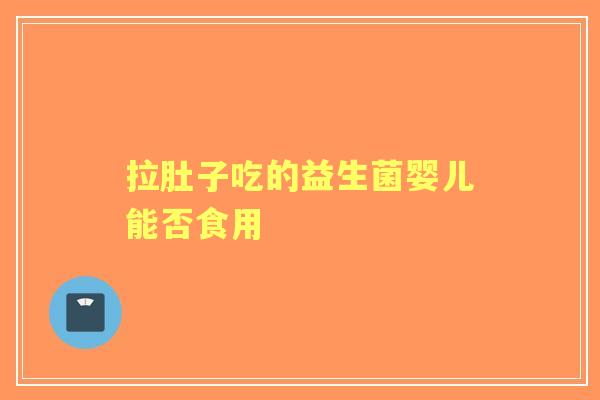 拉肚子吃的益生菌婴儿能否食用