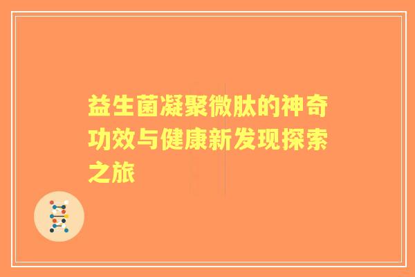 益生菌凝聚微肽的神奇功效与健康新发现探索之旅