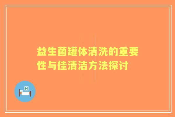 益生菌罐体清洗的重要性与佳清洁方法探讨
