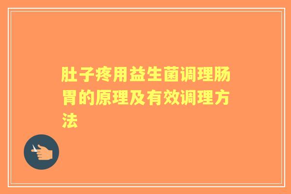 肚子疼用益生菌调理肠胃的原理及有效调理方法