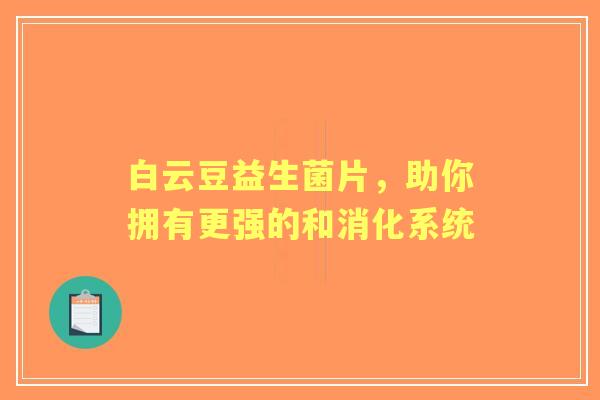 白云豆益生菌片，助你拥有更强的和消化系统