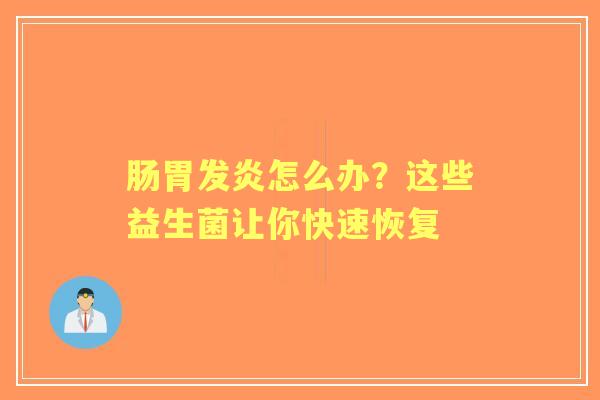 肠胃发炎怎么办？这些益生菌让你快速恢复