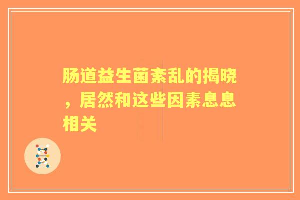 肠道益生菌紊乱的揭晓，居然和这些因素息息相关