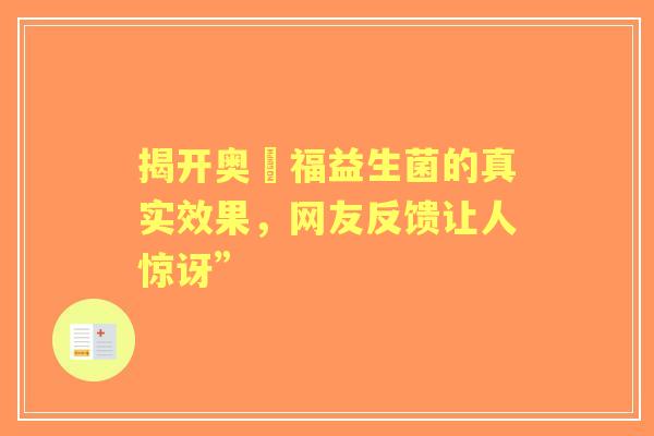 揭开奥朶福益生菌的真实效果，网友反馈让人惊讶”
