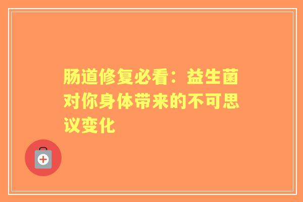 肠道修复必看：益生菌对你身体带来的不可思议变化