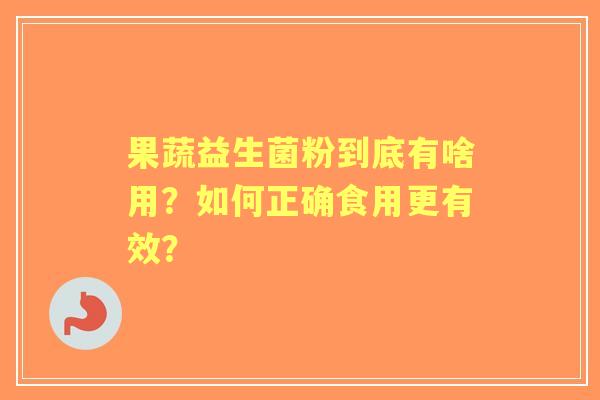 果蔬益生菌粉到底有啥用？如何正确食用更有效？
