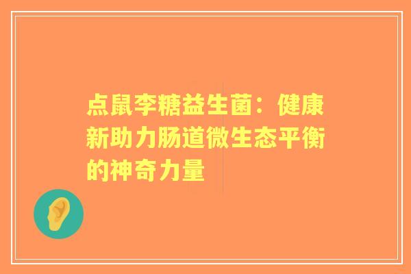 点鼠李糖益生菌：健康新助力肠道微生态平衡的神奇力量
