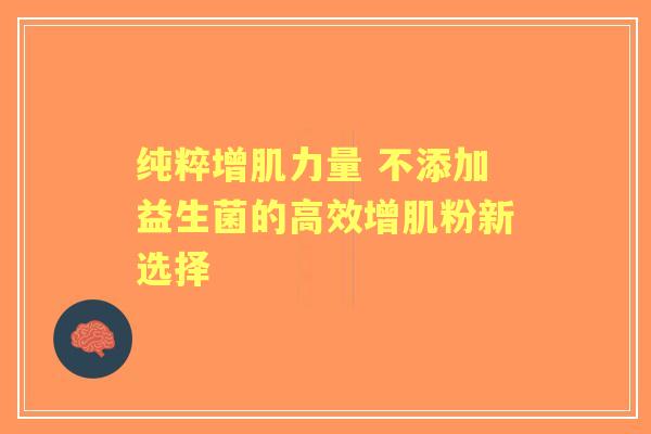 纯粹增肌力量 不添加益生菌的高效增肌粉新选择