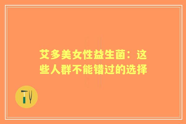 艾多美女性益生菌：这些人群不能错过的选择