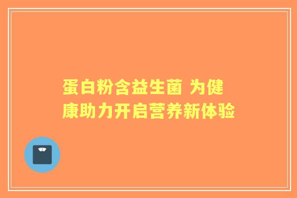 蛋白粉含益生菌 为健康助力开启营养新体验