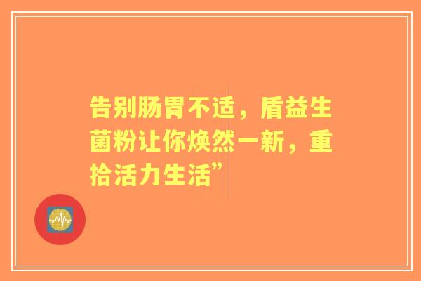 告别肠胃不适，盾益生菌粉让你焕然一新，重拾活力生活”