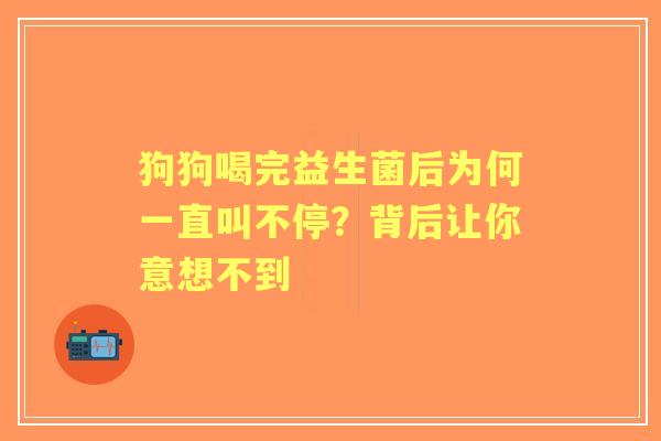狗狗喝完益生菌后为何一直叫不停？背后让你意想不到