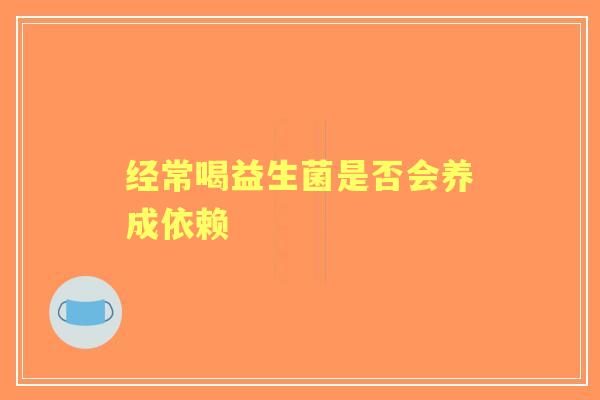 经常喝益生菌是否会养成依赖